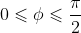0\leqslant \phi \leqslant \frac{\pi}{2}